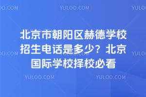 北京市朝阳区赫德学校招生电话是多少？2026北京国际学校择校必看
