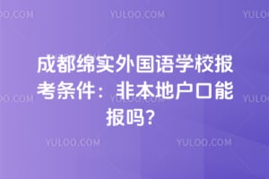 成都绵实外国语学校报考条件：2026年非本地户口能报吗？