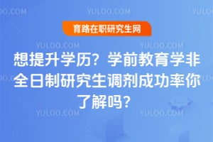 想提升学历?学前教育学非全日制研究生调剂成功率你了解吗?