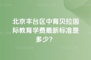 北京丰台区中育贝拉国际教育学费2026年最新标准是多少？