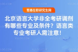 2026年北京语言大学非全考研调剂有哪些专业及条件？语言类专业考研人需注意！