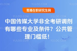 中国传媒大学2026年非全考研调剂有哪些专业及条件？公共管理门槛低！