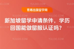 2026新加坡留学申请条件,学历回国能做留服认证吗?