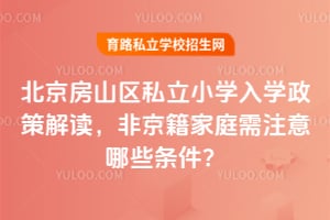 2026年北京房山区私立小学入学政策解读,非京籍家庭需注意哪些条件?