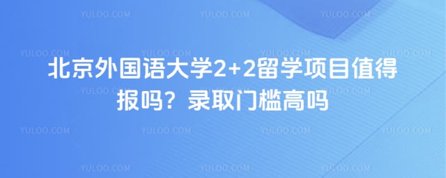 北京外国语大学2+2留学项目值得报吗