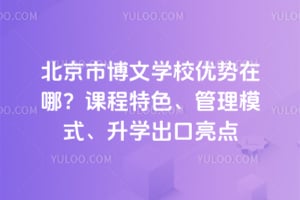 北京市博文学校优势在哪？课程特色、管理模式、升学出口亮点