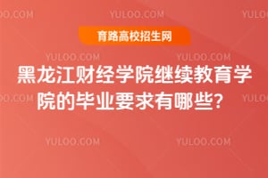 黑龙江财经学院继续教育学院的毕业要求有哪些？