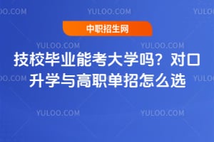 技校毕业能考大学吗？对口升学与高职单招怎么选