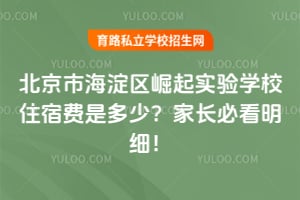 北京市海淀区崛起实验学校住宿费是多少？家长必看明细！