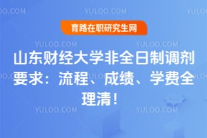 2026山东财经大学非全日制调剂要求：流程、成绩、学费全理清！