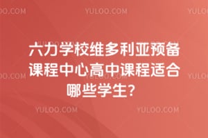 六力学校维多利亚预备课程中心高中课程适合哪些学生？