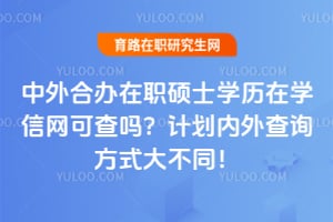 中外合办在职硕士学历在学信网可查吗?计划内外查询方式大不同!
