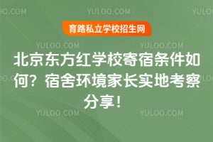 北京东方红学校寄宿条件如何？宿舍环境家长实地考察分享！
