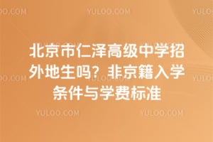 北京市仁泽高级中学招外地生吗？2026年非京籍入学条件与学费标准