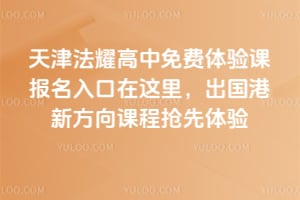 2026年天津法耀高中免费体验课报名入口在这里，出国港新方向课程抢先体验