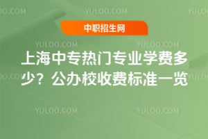 上海中专热门专业学费多少？2026年公办校收费标准一览