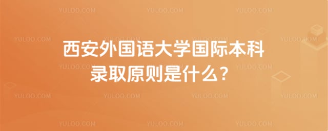西安外国语大学国际本科录取原则