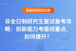 非全日制研究生复试备考攻略:创新能力考查成重点,如何提升?