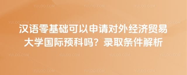 汉语零基础可以申请对外经贸大学预科吗