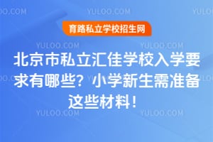 北京市私立汇佳学校入学要求有哪些？2026年小学新生需准备这些材料！