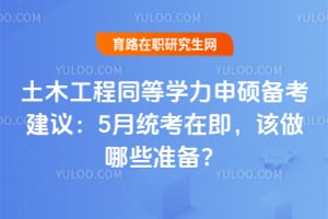 2026年土木工程同等学力申硕备考建议：5月统考在即，该做哪些准备？