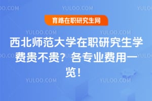 2026西北师范大学在职研究生学费贵不贵?各专业费用一览!