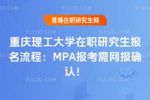 重庆理工大学在职研究生报名流程:MPA报考需网报确认!