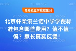 北京怀柔索兰诺中学学费标准包含哪些费用？值不值得？家长真实反馈！