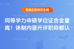 同等学力申硕学位证含金量高！体制内晋升评职称都认