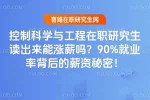 控制科学与工程在职研究生读出来能涨薪吗?90%就业率背后的薪资秘密!