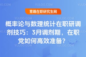 概率论与数理统计在职研调剂技巧：3月调剂期，在职党如何高效准备？