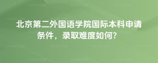 北京第二外国语学院国际本科申请条件