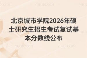 北京城市学院2026年硕士研究生招生考试复试基本分数线公布
