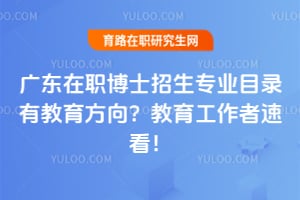 广东在职博士招生专业目录有教育方向？教育工作者速看！