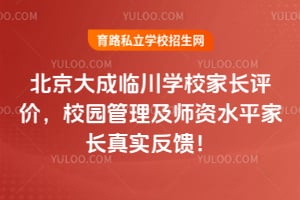 北京大成临川学校家长评价，校园管理及师资水平家长真实反馈！