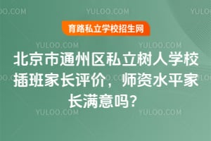 北京市通州区私立树人学校插班家长评价，师资水平家长满意吗？