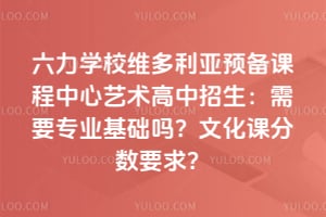 六力学校维多利亚预备课程中心艺术高中招生：2026年需要专业基础吗？文化课分数要求？