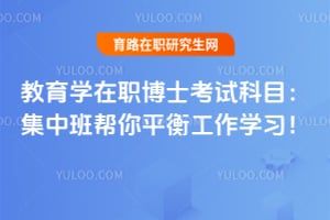 教育学在职博士考试科目:2026集中班帮你平衡工作学习!