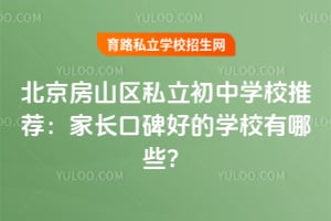 2026年北京房山区私立初中学校推荐:家长口碑好的学校有哪些?