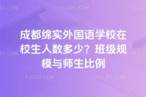 成都绵实外国语学校在校生人数多少？班级规模与师生比例