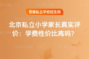 北京私立小学家长真实评价:学费性价比高吗?