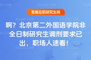 啊？北京第二外国语学院非全日制研究生调剂要求已出，职场人速看！