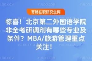 惊喜！北京第二外国语学院非全考研调剂有哪些专业及条件？MBA/旅游管理重点关注！