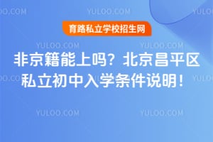 非京籍能上吗?北京昌平区私立初中入学条件说明!