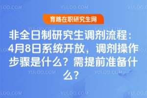 非全日制研究生调剂流程:4月8日系统开放,调剂操作步骤是什么?需提前准备什么?