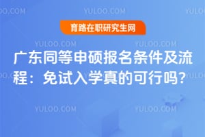 广东同等申硕报名条件及流程：免试入学真的可行吗？