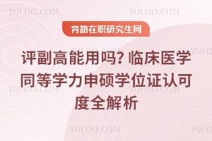 评副高能用吗？临床医学同等学力申硕学位证认可度全解析