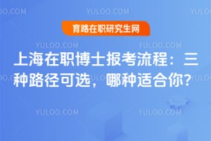 上海在职博士报考流程：三种路径可选，哪种适合你？