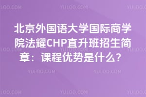 北京外国语大学国际商学院法耀CHP直升班招生简章：课程优势是什么？