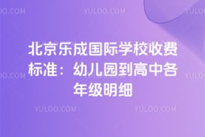 2026年北京乐成国际学校收费标准：幼儿园到高中各年级明细